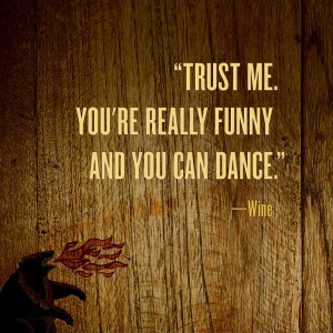 You're funny and can dance trust wine  